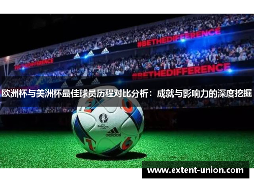欧洲杯与美洲杯最佳球员历程对比分析：成就与影响力的深度挖掘