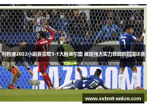 利物浦2022小组赛豪取5-1大胜波尔图 展现强大实力晋级欧冠淘汰赛