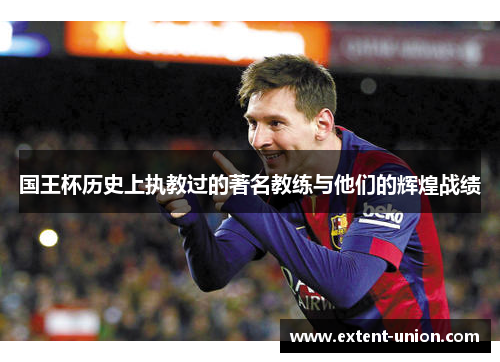 国王杯历史上执教过的著名教练与他们的辉煌战绩