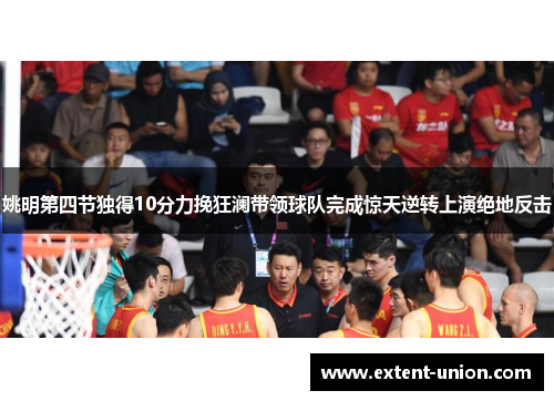 姚明第四节独得10分力挽狂澜带领球队完成惊天逆转上演绝地反击
