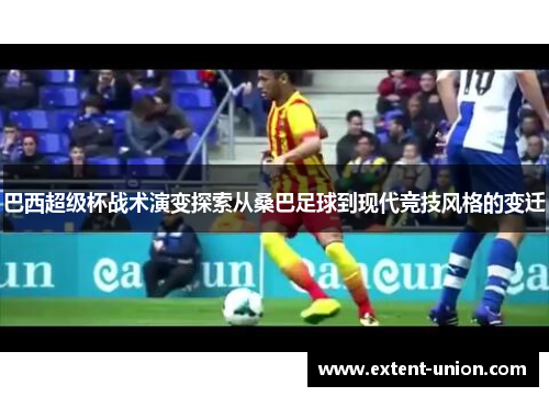 巴西超级杯战术演变探索从桑巴足球到现代竞技风格的变迁
