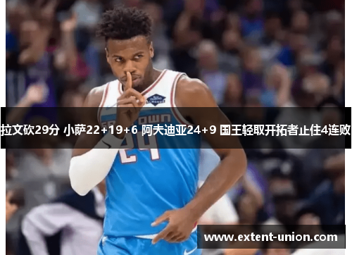 拉文砍29分 小萨22+19+6 阿夫迪亚24+9 国王轻取开拓者止住4连败