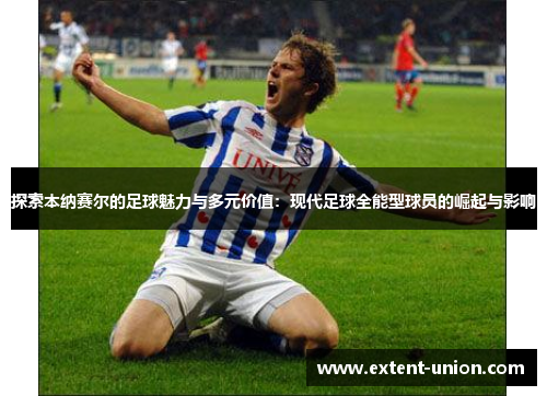 探索本纳赛尔的足球魅力与多元价值：现代足球全能型球员的崛起与影响