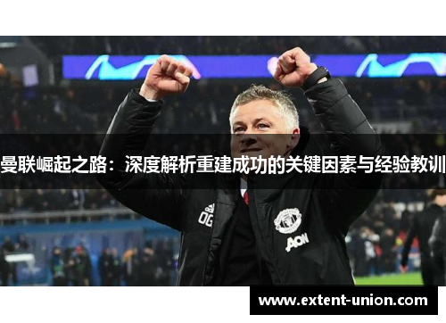 曼联崛起之路：深度解析重建成功的关键因素与经验教训
