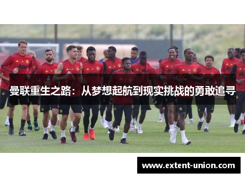 曼联重生之路：从梦想起航到现实挑战的勇敢追寻