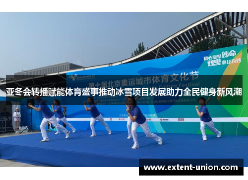 亚冬会转播赋能体育盛事推动冰雪项目发展助力全民健身新风潮