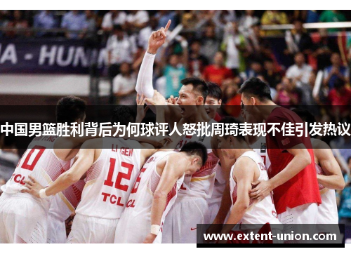 中国男篮胜利背后为何球评人怒批周琦表现不佳引发热议