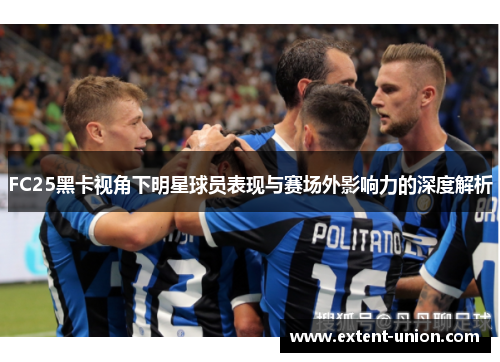FC25黑卡视角下明星球员表现与赛场外影响力的深度解析