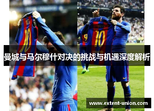 曼城与马尔穆什对决的挑战与机遇深度解析