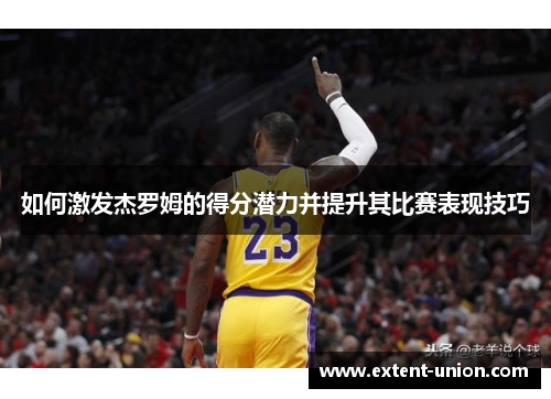 如何激发杰罗姆的得分潜力并提升其比赛表现技巧