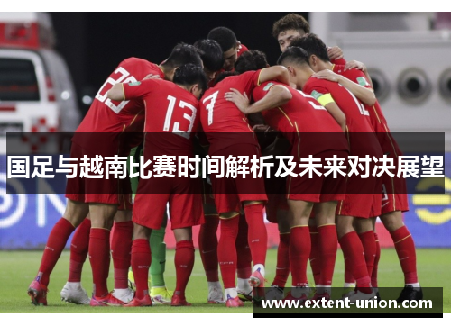 国足与越南比赛时间解析及未来对决展望