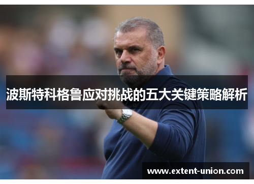 波斯特科格鲁应对挑战的五大关键策略解析