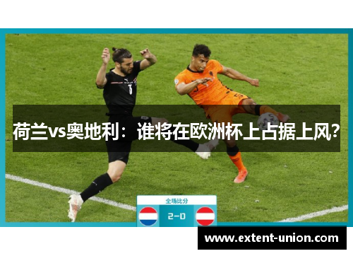 荷兰vs奥地利：谁将在欧洲杯上占据上风？
