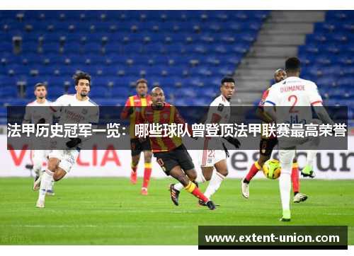 法甲历史冠军一览：哪些球队曾登顶法甲联赛最高荣誉