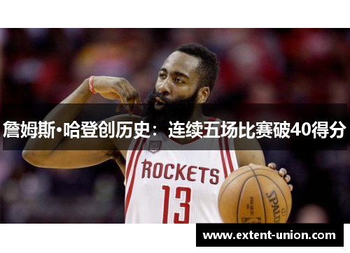 詹姆斯·哈登创历史：连续五场比赛破40得分
