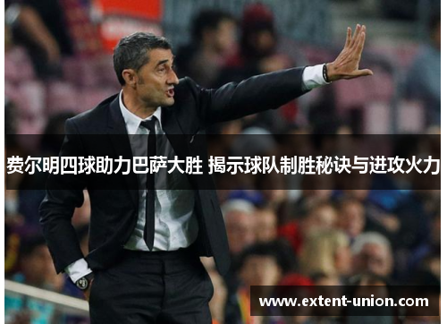 费尔明四球助力巴萨大胜 揭示球队制胜秘诀与进攻火力